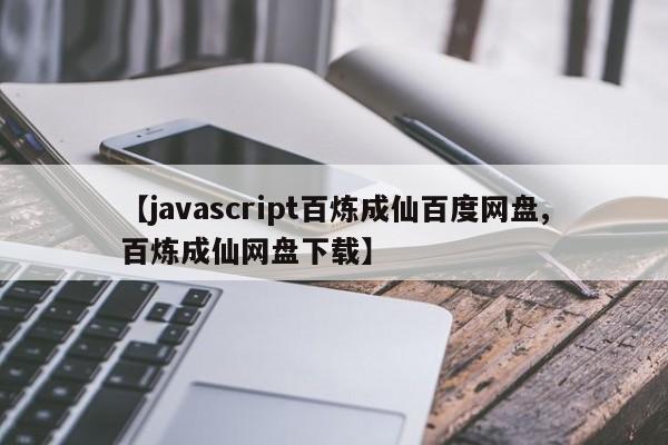 【javascript百炼成仙百度网盘,百炼成仙网盘下载】