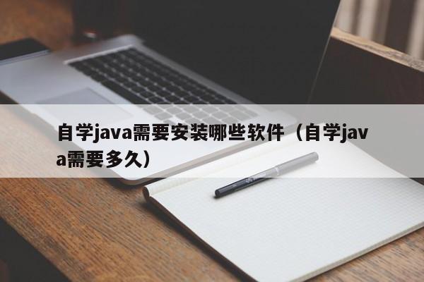 自学java需要安装哪些软件(自学java需要多久)