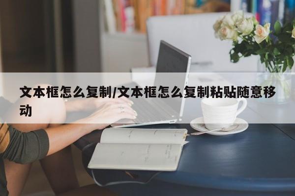 文本框怎么复制/文本框怎么复制粘贴随意移动