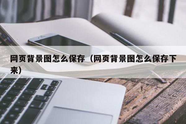 网页背景图怎么保存(网页背景图怎么保存下来)