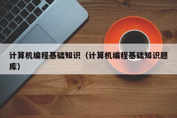 计算机编程基础知识(计算机编程基础知识题库)