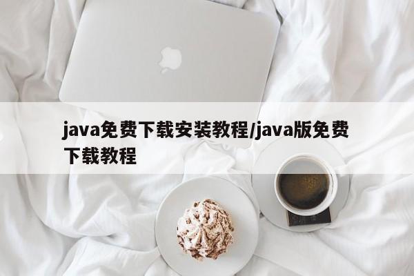 java免费下载安装教程/java版免费下载教程