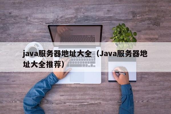java服务器地址大全(Java服务器地址大全推荐)