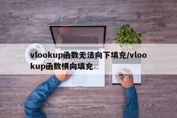 vlookup函数无法向下填充/vlookup函数横向填充