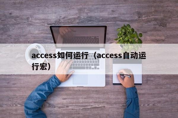 access如何运行(access自动运行宏)