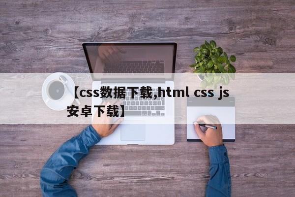 【css数据下载,html css js安卓下载】