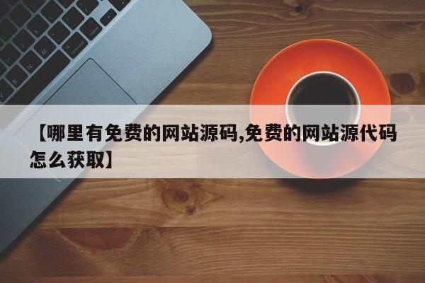 【哪里有免费的网站源码,免费的网站源代码怎么获取】