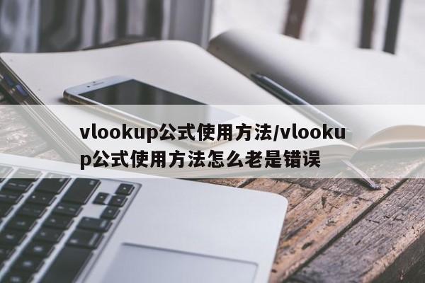 vlookup公式使用方法/vlookup公式使用方法怎么老是错误
