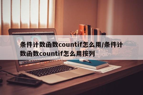条件计数函数countif怎么用/条件计数函数countif怎么用按列