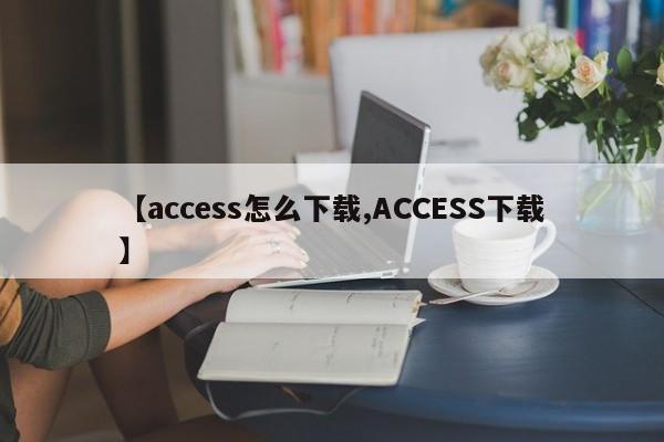 【access怎么下载,ACCESS下载】