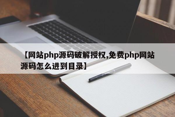 【网站php源码破解授权,免费php网站源码怎么进到目录】