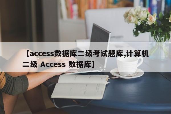 【access数据库二级考试题库,计算机二级 Access 数据库】